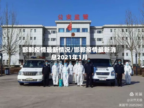 邯郸疫情最新情况/邯郸疫情最新消息2021年1月