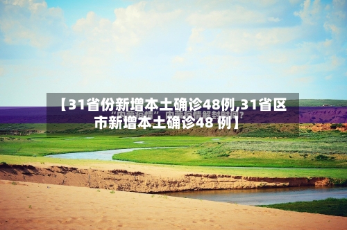 【31省份新增本土确诊48例,31省区市新增本土确诊48 例】