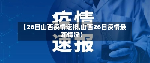 【26日山西疫情速报,山西26日疫情最新情况】