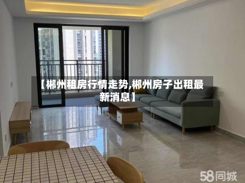 【郴州租房行情走势,郴州房子出租最新消息】