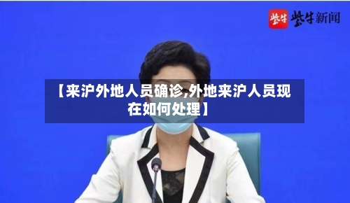 【来沪外地人员确诊,外地来沪人员现在如何处理】