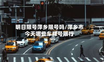明日限号萍乡限号吗/萍乡市今天哪些车牌号限行
