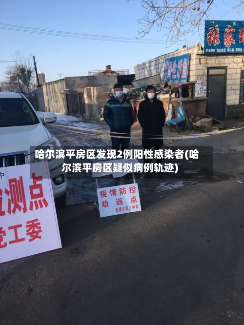 哈尔滨平房区发现2例阳性感染者(哈尔滨平房区疑似病例轨迹)