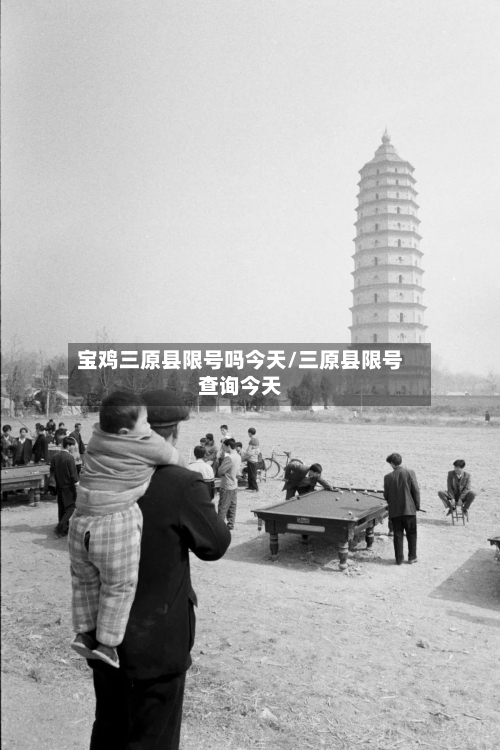 宝鸡三原县限号吗今天/三原县限号查询今天