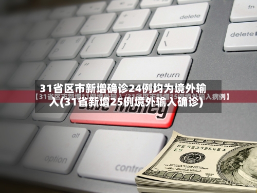31省区市新增确诊24例均为境外输入(31省新增25例境外输入确诊)