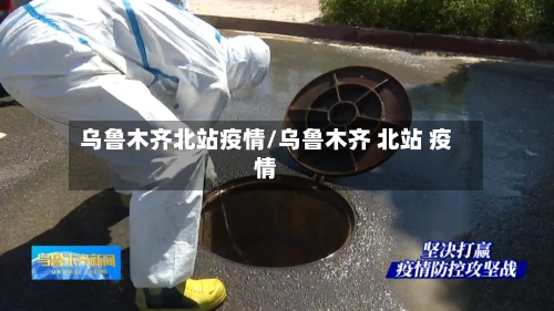 乌鲁木齐北站疫情/乌鲁木齐 北站 疫情