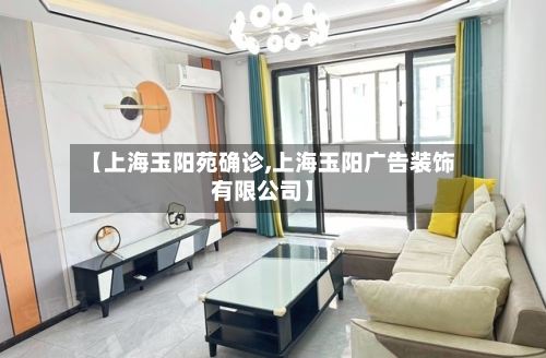 【上海玉阳苑确诊,上海玉阳广告装饰有限公司】