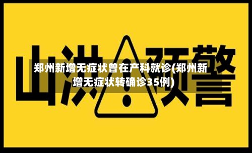 郑州新增无症状曾在产科就诊(郑州新增无症状转确诊35例)