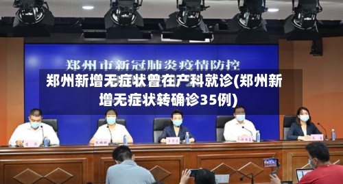 郑州新增无症状曾在产科就诊(郑州新增无症状转确诊35例)