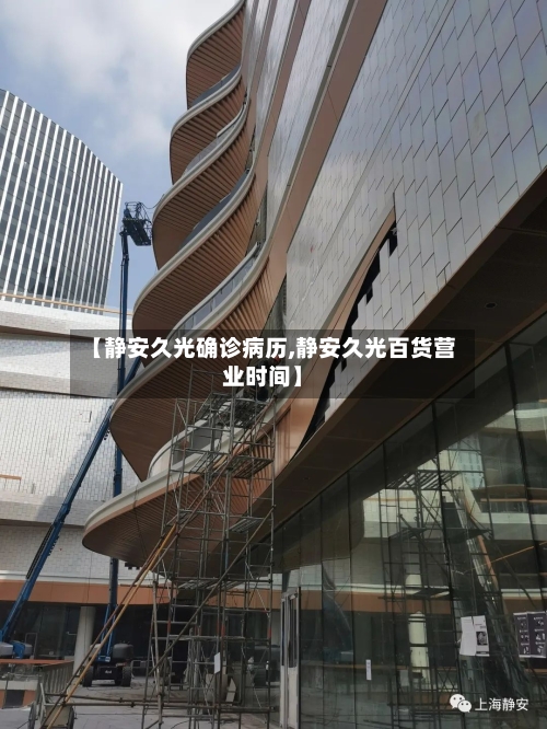 【静安久光确诊病历,静安久光百货营业时间】