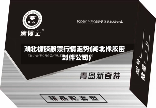 湖北橡胶股票行情走势(湖北橡胶密封件公司)