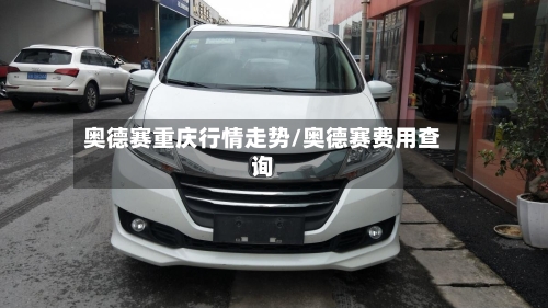 奥德赛重庆行情走势/奥德赛费用查询