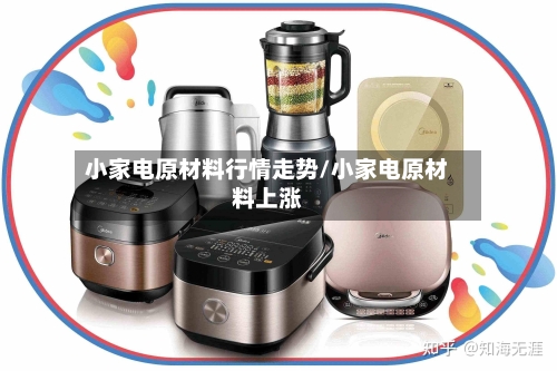 小家电原材料行情走势/小家电原材料上涨