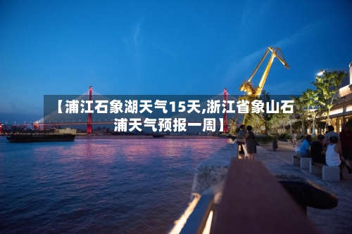 【浦江石象湖天气15天,浙江省象山石浦天气预报一周】