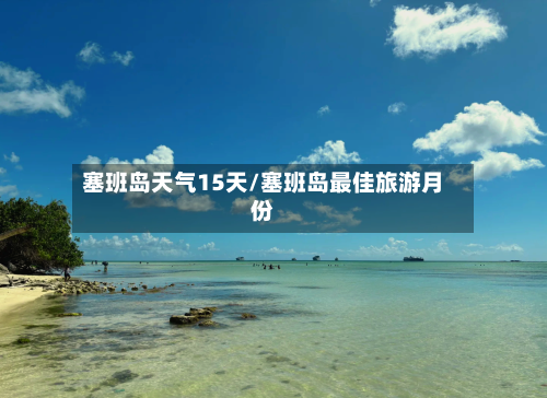 塞班岛天气15天/塞班岛最佳旅游月份