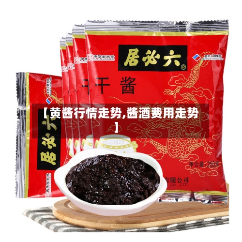 【黄酱行情走势,酱酒费用走势】