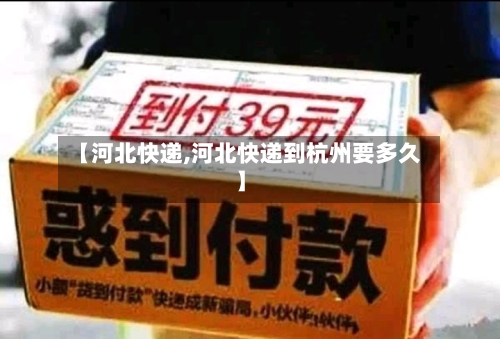【河北快递,河北快递到杭州要多久】