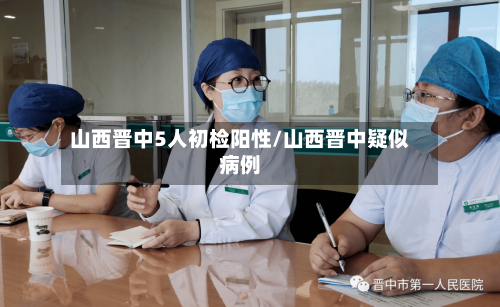 山西晋中5人初检阳性/山西晋中疑似病例
