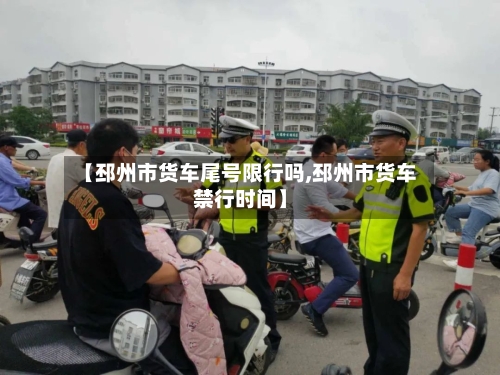 【邳州市货车尾号限行吗,邳州市货车禁行时间】