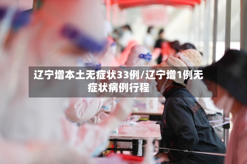辽宁增本土无症状33例/辽宁增1例无症状病例行程