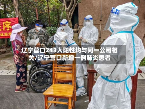辽宁营口243人阳性均与同一公司相关/辽宁营口新增一例肺炎患者