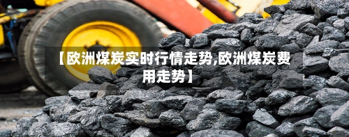 【欧洲煤炭实时行情走势,欧洲煤炭费用走势】