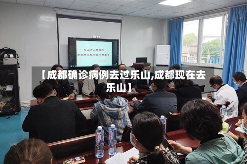 【成都确诊病例去过乐山,成都现在去乐山】