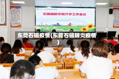 东莞石碣疫情(东莞石碣肺炎疫情)