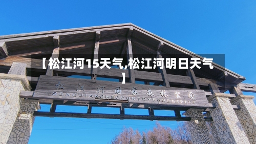 【松江河15天气,松江河明日天气】
