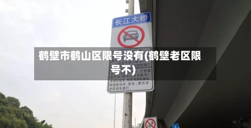 鹤壁市鹤山区限号没有(鹤壁老区限号不)