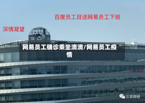 网易员工确诊乘坐滴滴/网易员工疫情