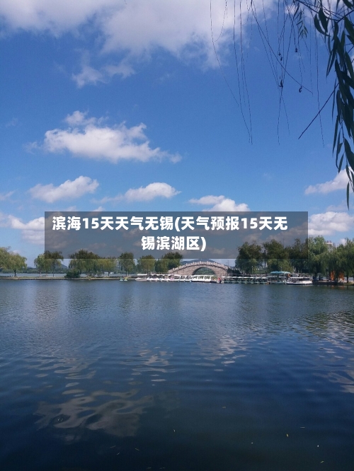 滨海15天天气无锡(天气预报15天无锡滨湖区)