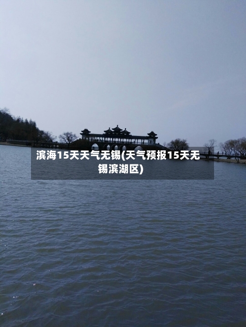 滨海15天天气无锡(天气预报15天无锡滨湖区)