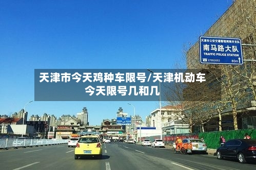 天津市今天鸡种车限号/天津机动车今天限号几和几