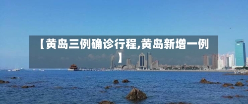 【黄岛三例确诊行程,黄岛新增一例】