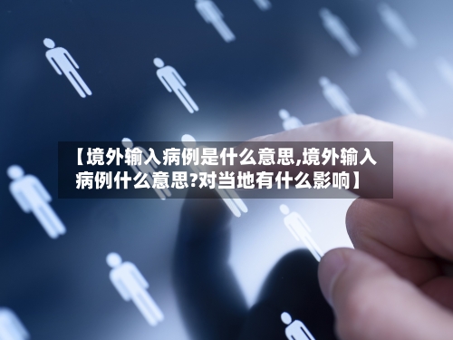 【境外输入病例是什么意思,境外输入病例什么意思?对当地有什么影响】
