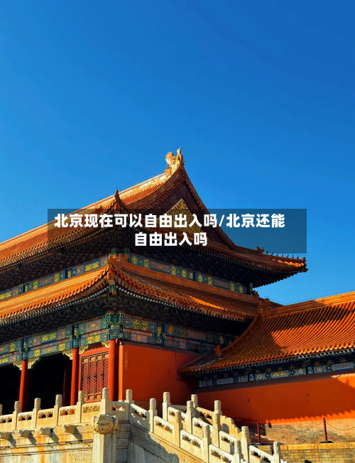 北京现在可以自由出入吗/北京还能自由出入吗