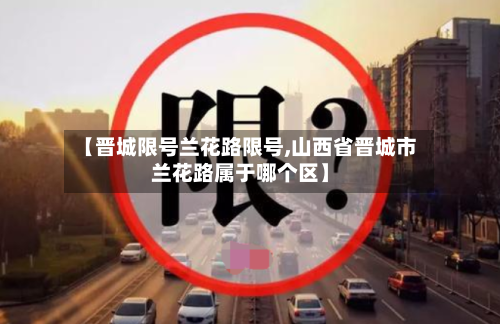【晋城限号兰花路限号,山西省晋城市兰花路属于哪个区】