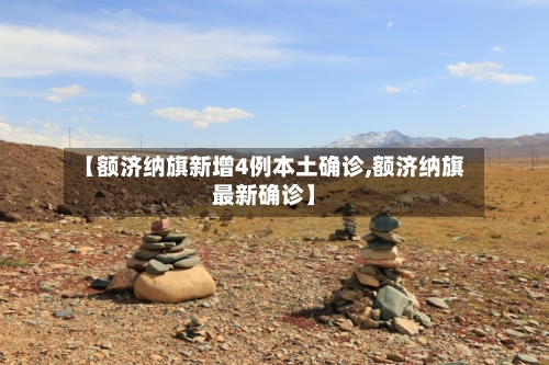 【额济纳旗新增4例本土确诊,额济纳旗最新确诊】