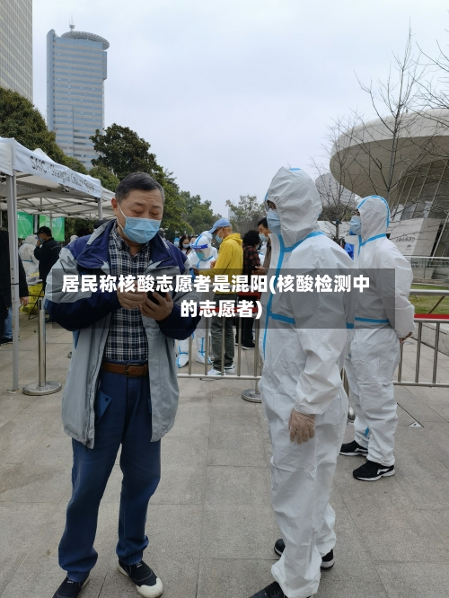 居民称核酸志愿者是混阳(核酸检测中的志愿者)