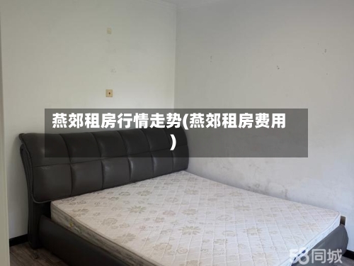 燕郊租房行情走势(燕郊租房费用)