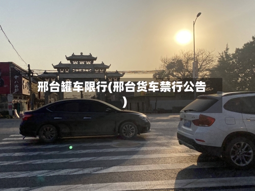邢台罐车限行(邢台货车禁行公告)