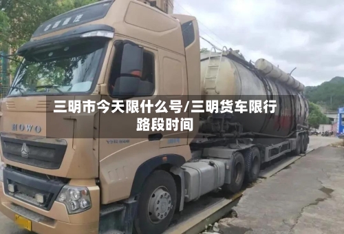 三明市今天限什么号/三明货车限行路段时间