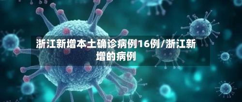 浙江新增本土确诊病例16例/浙江新增的病例