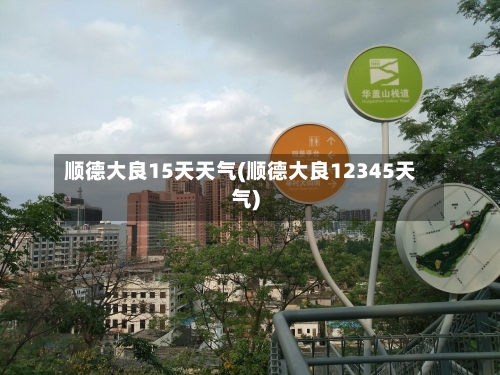 顺德大良15天天气(顺德大良12345天气)