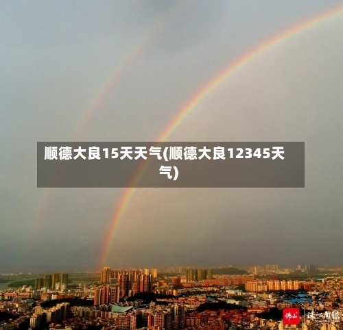 顺德大良15天天气(顺德大良12345天气)