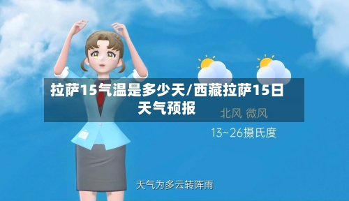 拉萨15气温是多少天/西藏拉萨15日天气预报