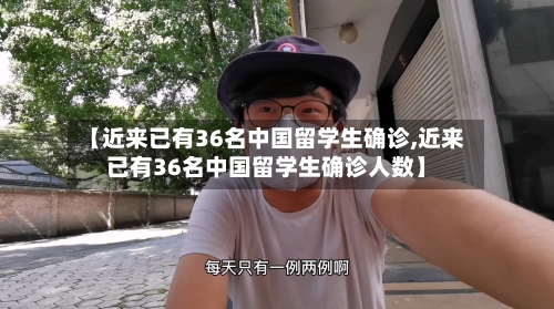 【近来已有36名中国留学生确诊,近来已有36名中国留学生确诊人数】