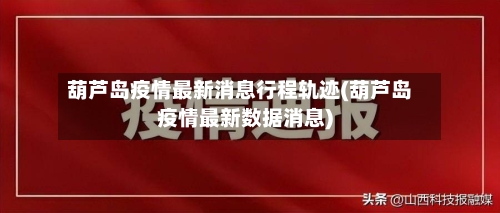 葫芦岛疫情最新消息行程轨迹(葫芦岛疫情最新数据消息)