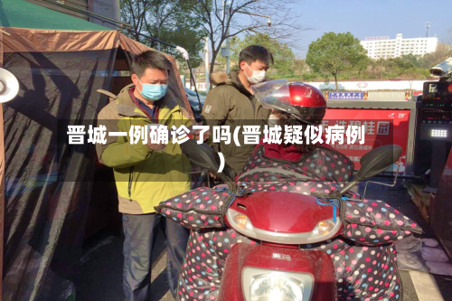 晋城一例确诊了吗(晋城疑似病例)